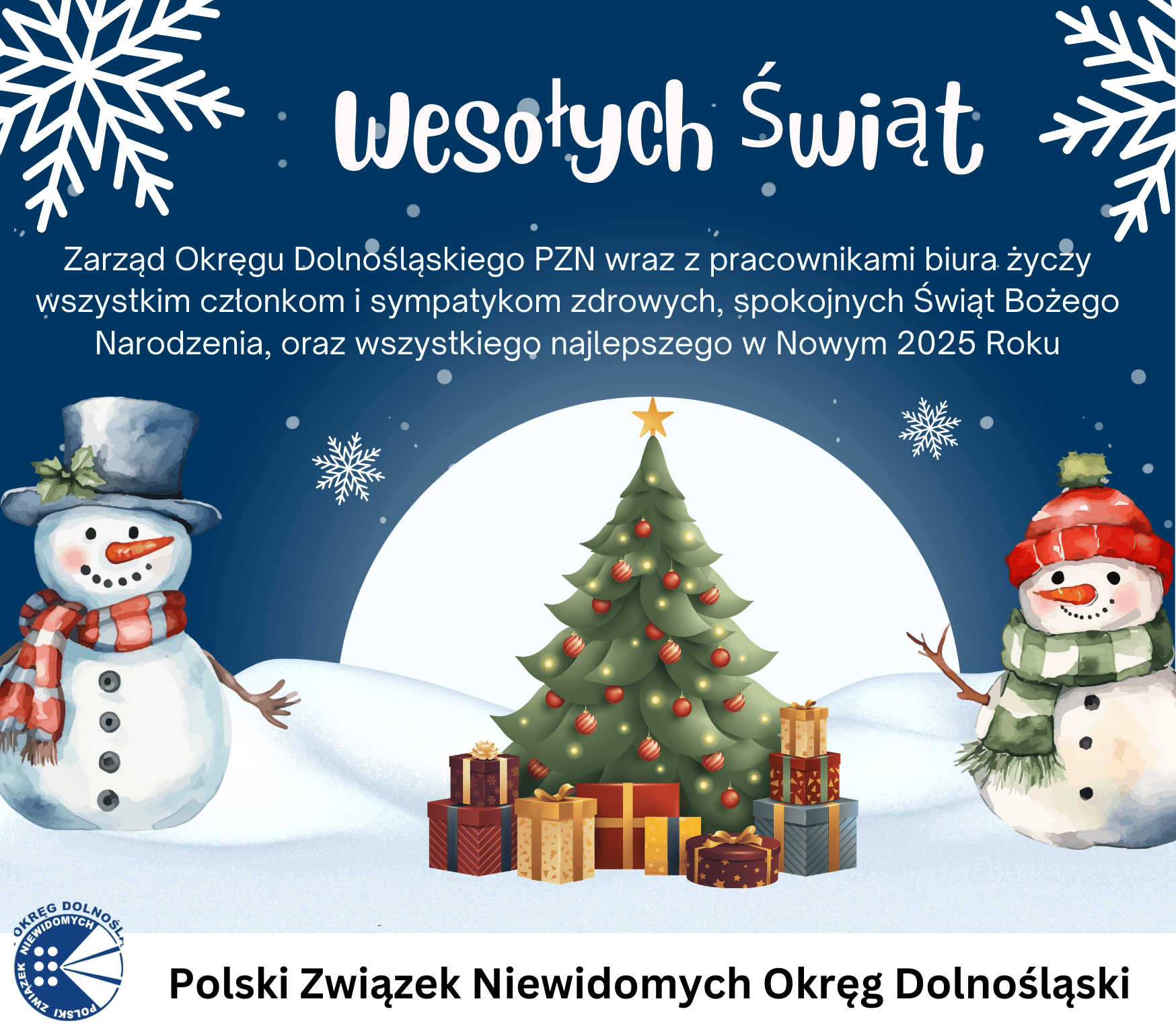 Na obrazku znajduje się świąteczna grafika z napisem "Wesołych Świąt". W tle widać dwa bałwanki, jeden z lewej strony w niebieskim kapeluszu i czerwonym szaliku, a drugi z prawej w czerwonej czapce i zielonym szaliku. Pośrodku znajduje się choinka ozdobiona bombkami, a pod nią leżą prezenty. W tle jest śnieżny krajobraz z płatkami śniegu. Na górze obrazka znajduje się tekst: "Zarząd Okręgu Dolnośląskiego PZN wraz z pracownikami biura życzy wszystkim członkom i sympatykom zdrowych, spokojnych Świąt Bożego Narodzenia, oraz wszystkiego najlepszego w Nowym 2025 Roku". Na dole jest logo Polskiego Związku Niewidomych Okręg Dolnośląski oraz napis "Polski Związek Niewidomych Okręg Dolnośląski".