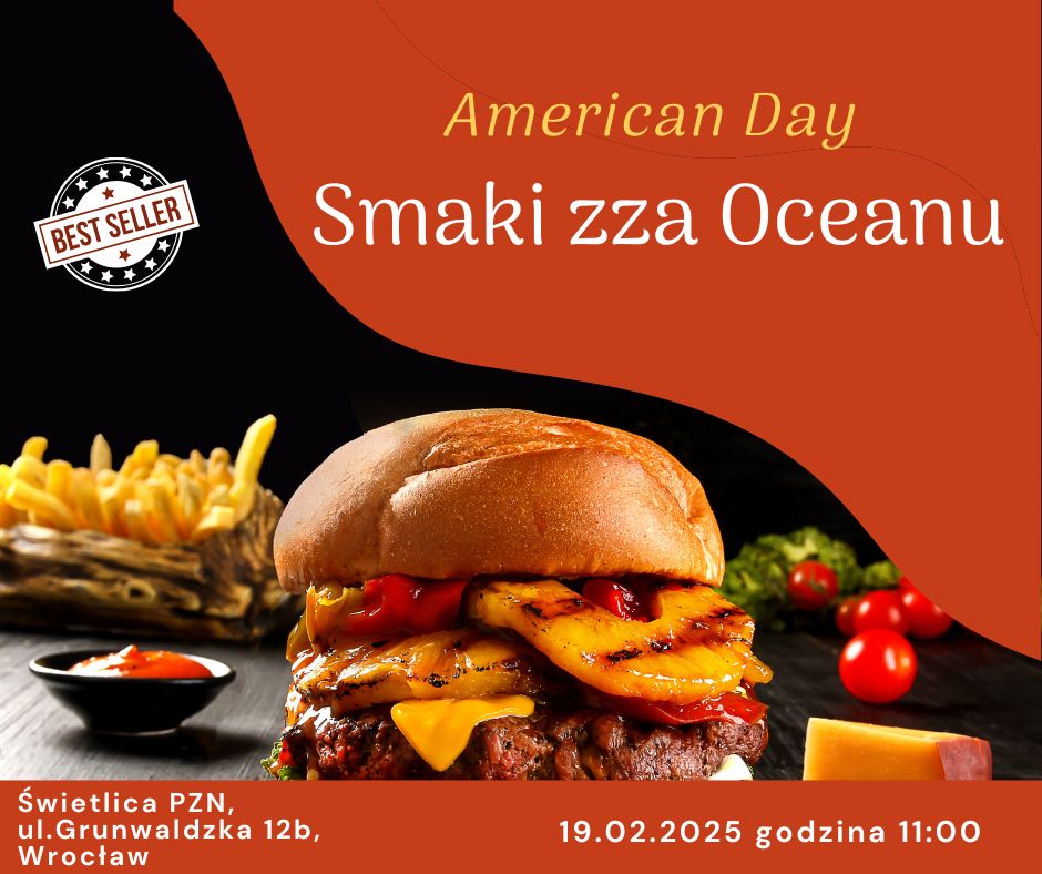 Obrazek przedstawia plakat promujący wydarzenie kulinarne o nazwie "American Day Smaki zza Oceanu". Na plakacie znajduje się duży hamburger z dodatkami, takimi jak grillowane ananasy, ser i mięso, a w tle widać frytki oraz sos w małej miseczce. W lewym górnym rogu znajduje się okrągłe logo z napisem "BEST SELLER". Na dole plakatu podane są szczegóły wydarzenia: "Świetlica PZN, ul. Grunwaldzka 12b, Wrocław" oraz data i godzina: "19.02.2025 godzina 11:00". Tło plakatu jest w kolorze czarnym i pomarańczowym.